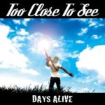 DAYS ALIVE / TOO CLOSE TO SEE
