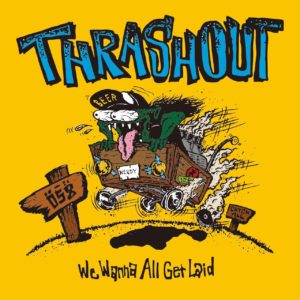THRASHOUT / We Wanna All Get Laid